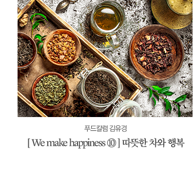 푸드칼럼 김유경 [ We make happiness ⑩ ] 행복을 가져오는 따뜻한 차