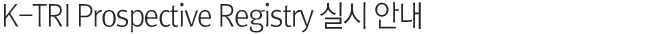 K-TRI Prospective Registry 실시 안내