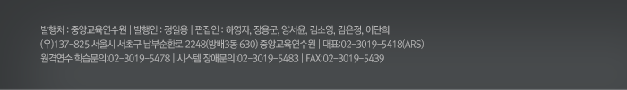 발행처 : 중앙교육연수원 | 발행인 : 운용식 | 편집인 : 하영자,장용군,양서윤,김은정,이단희
(우)137-825 서울시 서초구 남부순환로 2248(방배3동 630) 중앙교육연수원 | 대표:02-3019-5418(ARS)
원격연수 학습문의:02-3019-5478 | 시스템 장애문의:02-3019-5483 | FAX:02-3019-5439 