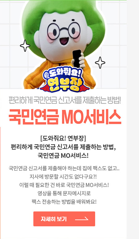[도와줘요! 연부장]편리하게 국민연금 신고서를 제출하는 방법, 국민연금 MO서비스!
                                            국민연금 신고서를 제출해야 하는데 집에 팩스도 없고.. 지사에 방문할 시간도 없다구요?!
                                            이럴 때 필요한 건 바로 국민연금 MO서비스!
                                            영상을 통해 문자메시지로 팩스 전송하는 방법을 배워보아요!
                                            