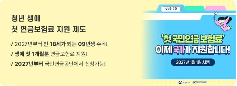 청년 생애 첫 연금보험료 지원 제도  &radic; 2027년부터 만 18세가 되는 09년생 주목! &radic; 약 4만 2천 원 수준의 연금보험료 지원! &radic; 2027년부터 국민연금공단에서 신청가능! 
