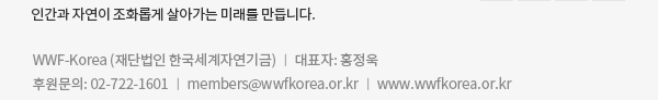 WWF-Korea (재단법인 한국세계자연기금) ㅣ 대표자: 홍정욱
후원문의: 02-722-1601 ㅣ members@wwfkorea.or.kr ㅣ www.wwfkorea.or.kr
구독을 원치 않으시면 이곳을 눌러주세요.